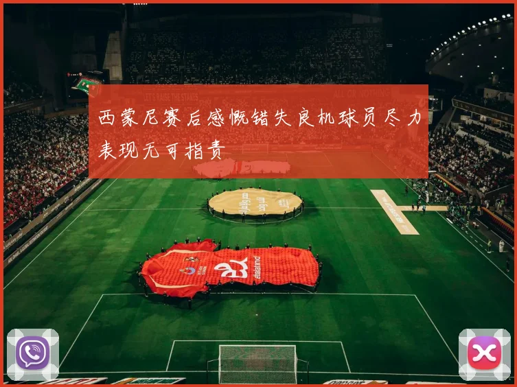 西蒙尼赛后感慨错失良机球员尽力表现无可指责
