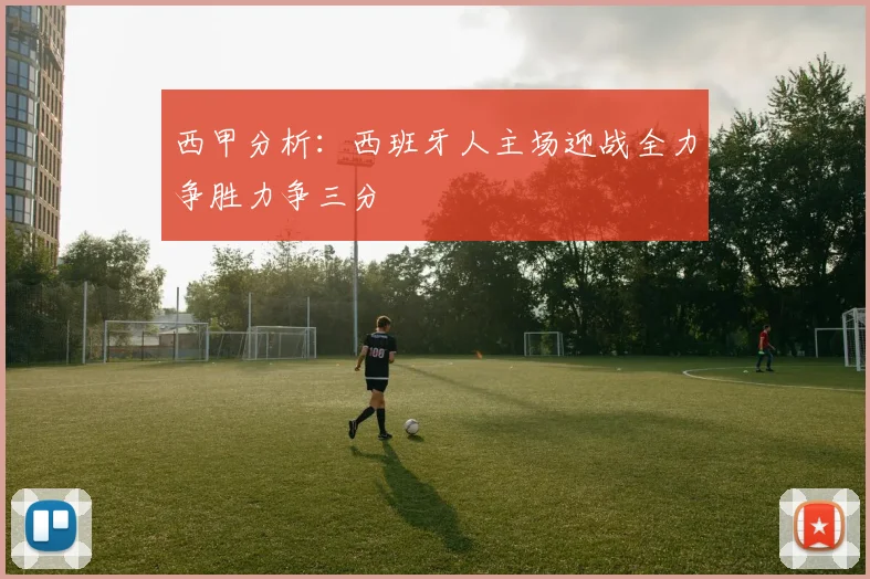 西甲分析：西班牙人主场迎战全力争胜力争三分