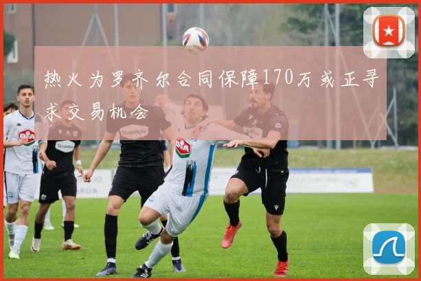 热火为罗齐尔合同保障170万或正寻求交易机会