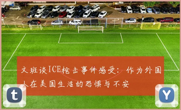 文班谈ICE枪击事件感受：作为外国人在美国生活的恐惧与不安