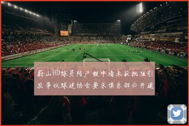 蔚山HD球员陪产假申请未获批准引发争议球迷协会要求俱乐部公开道歉