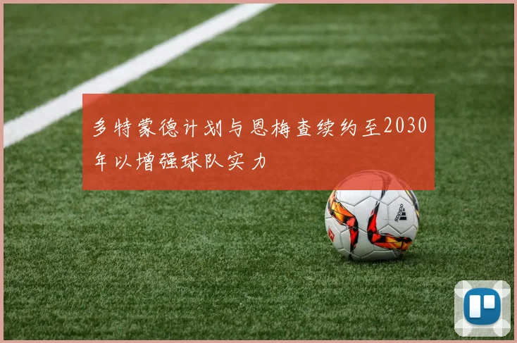 多特蒙德计划与恩梅查续约至2030年以增强球队实力