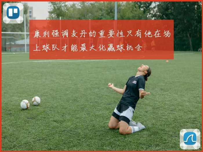 康利强调麦丹的重要性只有他在场上球队才能最大化赢球机会