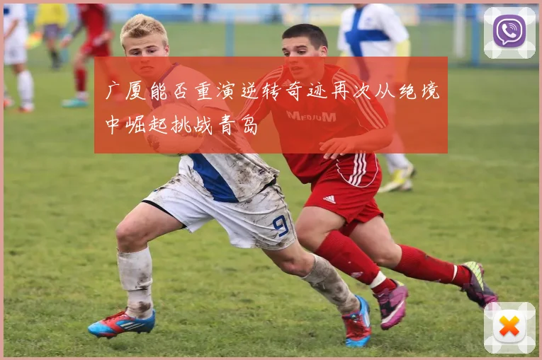 广厦能否重演逆转奇迹再次从绝境中崛起挑战青岛