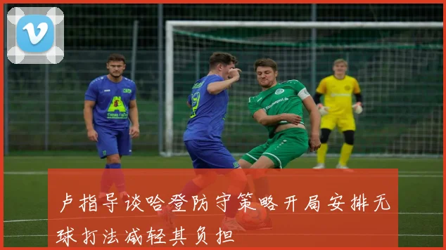 卢指导谈哈登防守策略开局安排无球打法减轻其负担