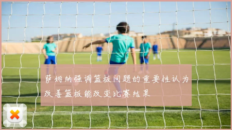 萨姆纳强调篮板问题的重要性认为改善篮板能改变比赛结果